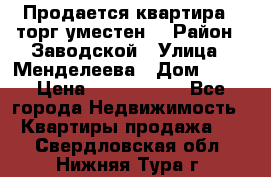 Продается квартира , торг уместен. › Район ­ Заводской › Улица ­ Менделеева › Дом ­ 13 › Цена ­ 2 150 000 - Все города Недвижимость » Квартиры продажа   . Свердловская обл.,Нижняя Тура г.